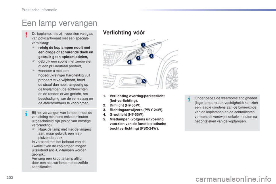 PEUGEOT 2008 2016 Instructieboekje (in Dutch) 202
2008_nl_Chap09_info-pratiques_ed01-2016
Een lamp vervangen
Verlichting vóór
Onder bepaalde weersomstandigheden
(lage temperatuur, vochtigheid) kan zich
een laagje condens aan de binnenzijde
v PEUGEOT 2008 2016 Instructieboekje (in Dutch) 202
2008_nl_Chap09_info-pratiques_ed01-2016
Een lamp vervangen
Verlichting vóór
Onder bepaalde weersomstandigheden
(lage temperatuur, vochtigheid) kan zich
een laagje condens aan de binnenzijde
v