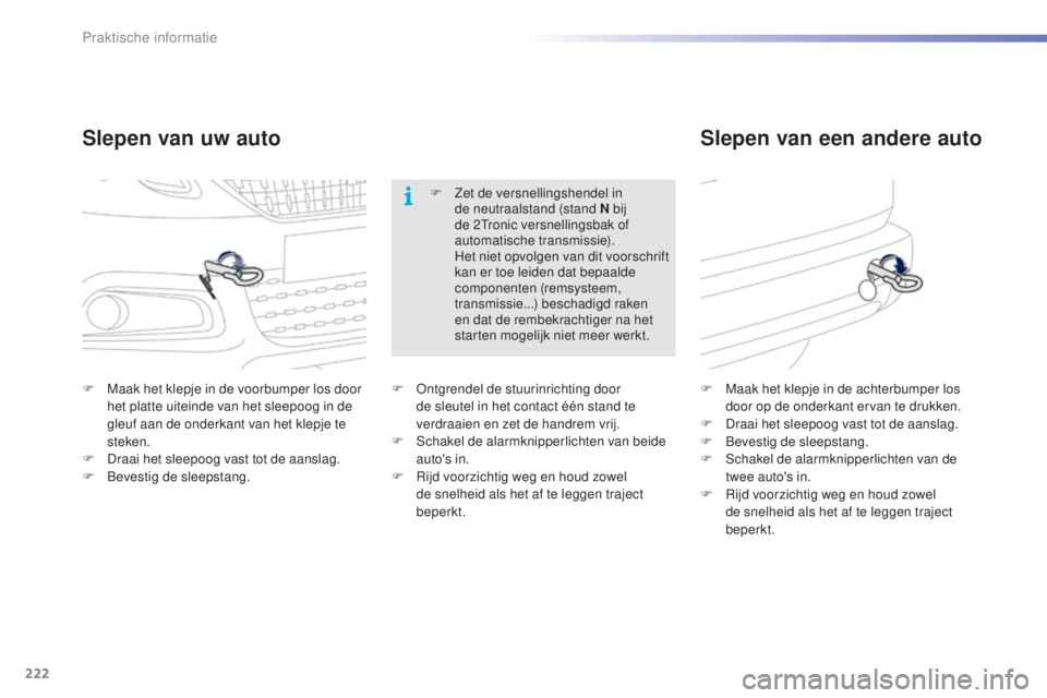 PEUGEOT 2008 2016 Instructieboekje (in Dutch) 222
2008_nl_Chap09_info-pratiques_ed01-2016
Slepen van uw autoSlepen van een andere auto
F Maak het klepje in de voorbumper los door
het platte uiteinde van het sleepoog in de
gleuf aan de onderkant PEUGEOT 2008 2016 Instructieboekje (in Dutch) 222
2008_nl_Chap09_info-pratiques_ed01-2016
Slepen van uw autoSlepen van een andere auto
F Maak het klepje in de voorbumper los door
het platte uiteinde van het sleepoog in de
gleuf aan de onderkant