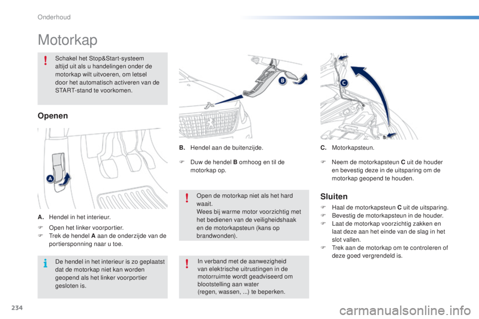 PEUGEOT 2008 2016 Instructieboekje (in Dutch) 234
2008_nl_Chap10_verifications_ed01-2016
Motorkap
Schakel het Stop&Start-systeem
altijd uit als u handelingen onder de
motorkap wilt uitvoeren, om letsel
door het automatisch activeren van de
ST PEUGEOT 2008 2016 Instructieboekje (in Dutch) 234
2008_nl_Chap10_verifications_ed01-2016
Motorkap
Schakel het Stop&Start-systeem
altijd uit als u handelingen onder de
motorkap wilt uitvoeren, om letsel
door het automatisch activeren van de
ST