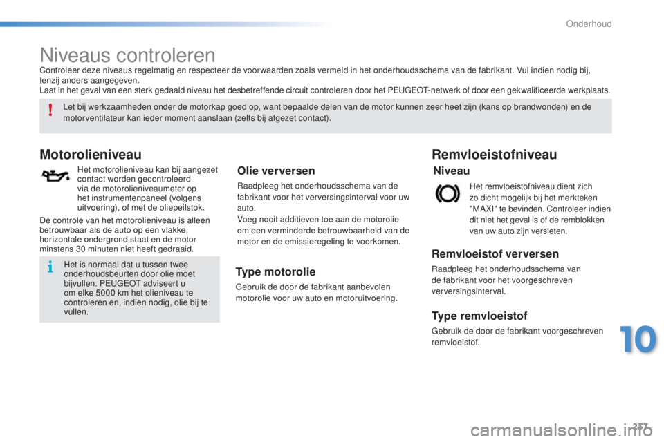 PEUGEOT 2008 2016 Instructieboekje (in Dutch) 237
2008_nl_Chap10_verifications_ed01-2016
Niveaus controleren
Motorolieniveau
Het motorolieniveau kan bij aangezet
contact worden gecontroleerd
via de motorolieniveaumeter op
het instrumentenpanee PEUGEOT 2008 2016 Instructieboekje (in Dutch) 237
2008_nl_Chap10_verifications_ed01-2016
Niveaus controleren
Motorolieniveau
Het motorolieniveau kan bij aangezet
contact worden gecontroleerd
via de motorolieniveaumeter op
het instrumentenpanee
