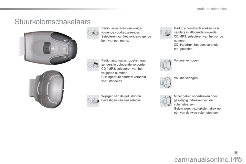 PEUGEOT 2008 2016  Instructieboekje (in Dutch) 349
2008_nl_Chap12d_RDE1_ed01-2016
Stuurkolomschakelaars
Radio: selecteren van vorige/
volgende voorkeuzezender.
Selecteren van het vorige/volgende 
item van een menu.Volume verlagen.
Radio: automatis