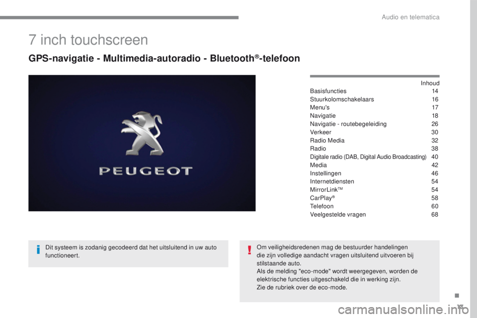 PEUGEOT 2008 2016  Instructieboekje (in Dutch) 13
2008-additif_nl_Chap12b_SMEGplus_ed01-2016
7 inch touchscreen
GPS-navigatie - Multimedia-autoradio - Bluetooth®-telefoon
Inhoud
Basisfuncties 1 4
Stuurkolomschakelaars
 1

6
M e n u ' s
 17
N
