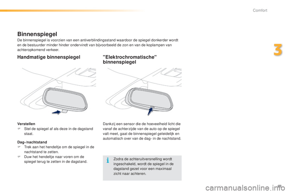 PEUGEOT 2008 2016  Instructieboekje (in Dutch) 61
2008_nl_Chap03_confort_ed01-2016
"Elektrochromatische" 
binnenspiegel
Dankzij een sensor die de hoeveelheid licht die 
vanaf de achterzijde van de auto op de spiegel 
valt meet, gaat de bin