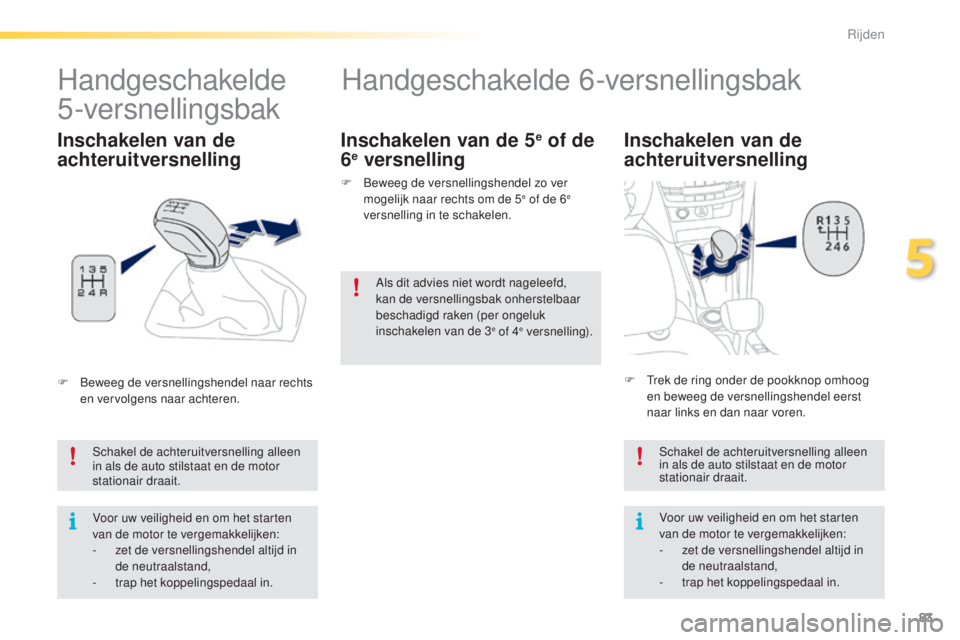 PEUGEOT 2008 2016 Instructieboekje (in Dutch) 83
2008_nl_Chap05_conduite_ed01-2016
Handgeschakelde 6-versnellingsbak
Inschakelen van de
achteruitversnelling
Schakel de achteruitversnelling alleen
in als de auto stilstaat en de motor
stationair PEUGEOT 2008 2016 Instructieboekje (in Dutch) 83
2008_nl_Chap05_conduite_ed01-2016
Handgeschakelde 6-versnellingsbak
Inschakelen van de
achteruitversnelling
Schakel de achteruitversnelling alleen
in als de auto stilstaat en de motor
stationair