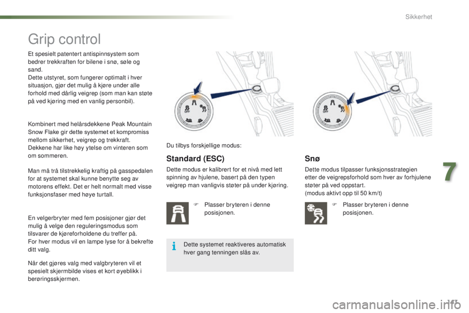 PEUGEOT 2008 2016  Instruksjoner for bruk (in Norwegian) 143
2008_no_Chap07_securite_ed01-2016
grip control
et spesielt patentert antispinnsystem som 
bedrer trekkraften for bilene i snø, søle og 
sand.
Dette utstyret, som fungerer optimalt i hver 
situas