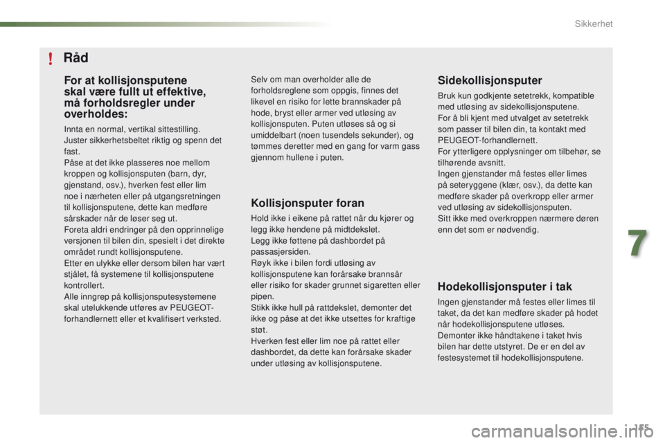 PEUGEOT 2008 2016  Instruksjoner for bruk (in Norwegian) 155
2008_no_Chap07_securite_ed01-2016
For at kollisjonsputene 
skal være fullt ut effektive, 
må forholdsregler under 
overholdes:
Innta en normal, vertikal sittestilling.
Juster sikkerhetsbeltet ri