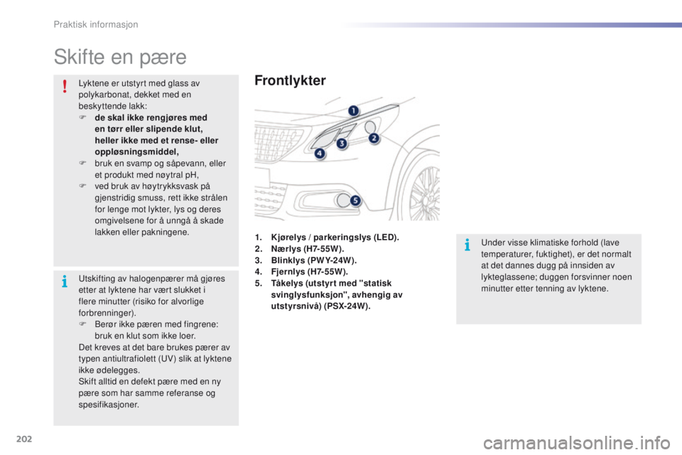 PEUGEOT 2008 2016 Instruksjoner for bruk (in Norwegian) 202
2008_no_Chap09_info-pratiques_ed01-2016
Skifte en pære
Frontlykter
under visse klimatiske forhold (lave
temperaturer, fuktighet), er det normalt
at det dannes dugg på innsiden av
lykteglassen PEUGEOT 2008 2016 Instruksjoner for bruk (in Norwegian) 202
2008_no_Chap09_info-pratiques_ed01-2016
Skifte en pære
Frontlykter
under visse klimatiske forhold (lave
temperaturer, fuktighet), er det normalt
at det dannes dugg på innsiden av
lykteglassen