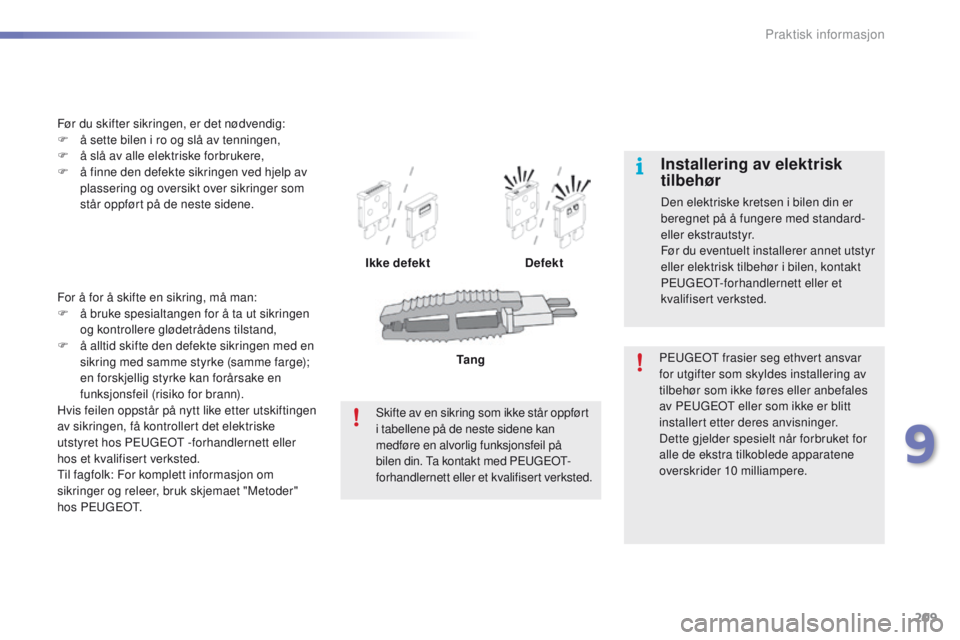 PEUGEOT 2008 2016  Instruksjoner for bruk (in Norwegian) 209
2008_no_Chap09_info-pratiques_ed01-2016
For å for å skifte en sikring, må man:
F å b ruke spesialtangen for å ta ut sikringen 
og kontrollere glødetrådens tilstand,
F
 
å a
 lltid skifte d