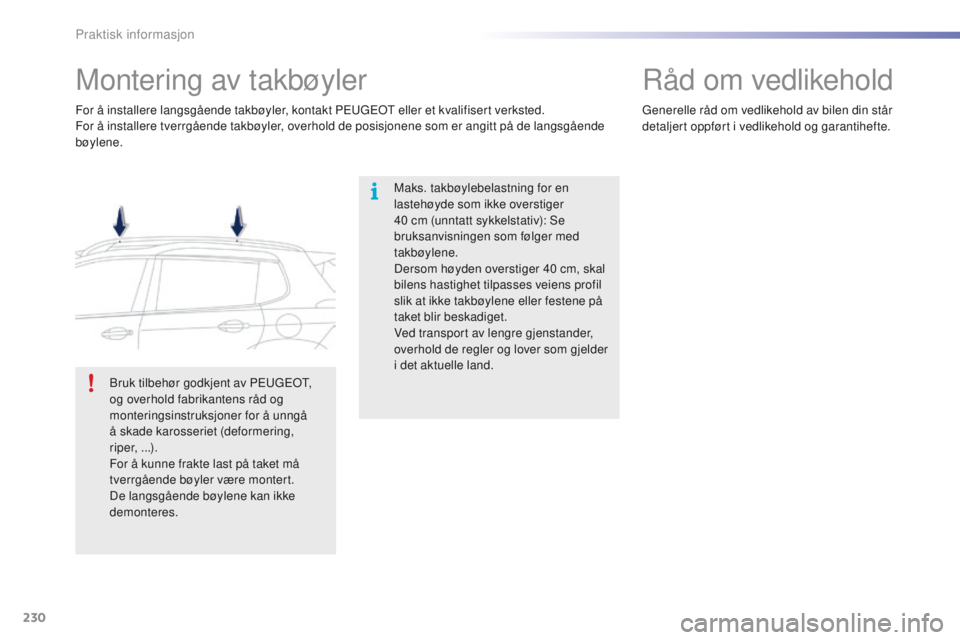 PEUGEOT 2008 2016  Instruksjoner for bruk (in Norwegian) 230
2008_no_Chap09_info-pratiques_ed01-2016
Montering av takbøyler
Maks. takbøylebelastning for en 
lastehøyde som ikke overstiger 
40  cm (unntatt sykkelstativ): Se 
bruksanvisningen som følger m