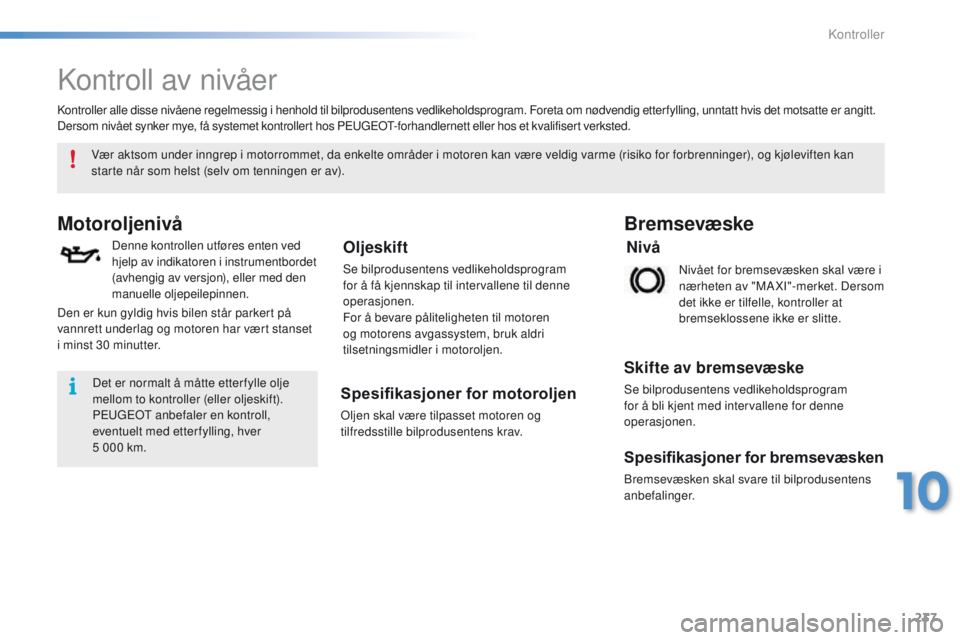 PEUGEOT 2008 2016  Instruksjoner for bruk (in Norwegian) 237
2008_no_Chap10_verifications_ed01-2016
Kontroll av nivåer
Motoroljenivå
Denne kontrollen utføres enten ved 
hjelp av indikatoren i instrumentbordet 
(avhengig av versjon), eller med den 
manuel