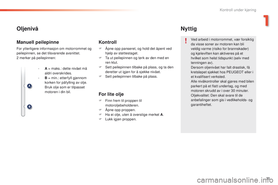 PEUGEOT 2008 2016  Instruksjoner for bruk (in Norwegian) 31
2008_no_Chap01_controle-de-marche_ed01-2016
Oljenivå
For lite olje
F Finn frem til proppen til motoroljebeholderen.
F
 
Å
 pne opp proppen.
F
 
H
 a ei olje, uten å overstige merket A .
F
 
L
 u