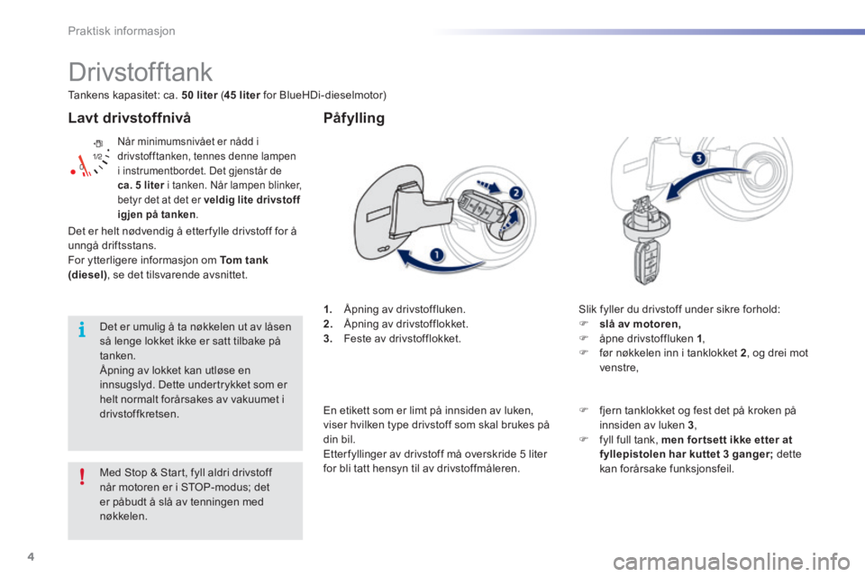 PEUGEOT 2008 2016  Instruksjoner for bruk (in Norwegian) 4
Praktisk informasjon
2008-additif_no_Chap09_info-pratiques_ed01-2016
  Lavt  drivstoffnivå 
 Når minimumsnivået er nådd i drivstofftanken, tennes denne lampen i instrumentbordet. Det gjenstår d