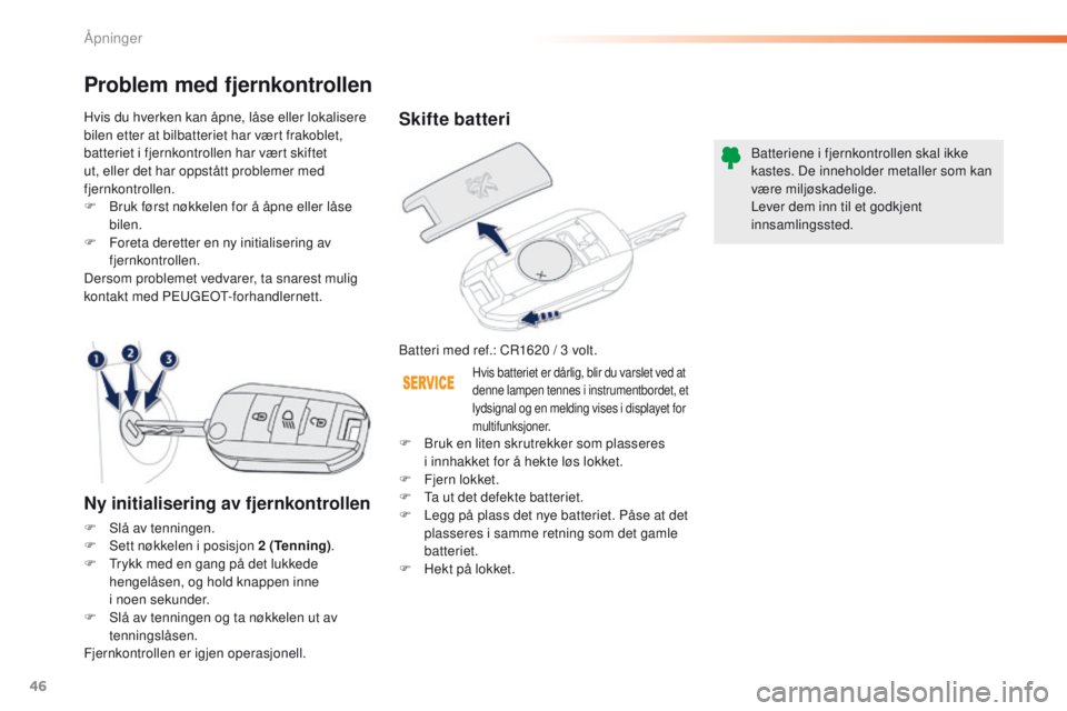 PEUGEOT 2008 2016  Instruksjoner for bruk (in Norwegian) 46
2008_no_Chap02_ouvertures_ed01-2016
Skifte batteri
Batteri med ref.: CR1620 / 3 volt.B atteriene i fjernkontrollen skal ikke 
kastes. De inneholder metaller som kan 
være miljøskadelige.
Lever de