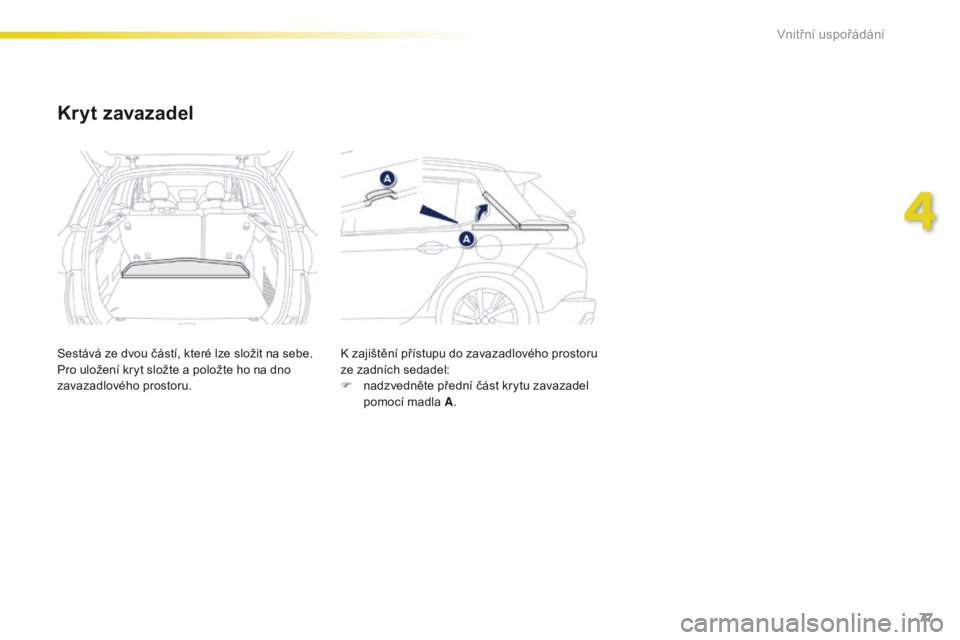 PEUGEOT 2008 2016  Návod na použití (in Czech) 77
2008_cs_Chap04_amenagements_ed01-2016
Kryt zavazadel
Sestává ze dvou částí, které lze složit na sebe.
Pro uložení kryt složte a položte ho na dno 
zavazadlového prostoru.K zajištění 