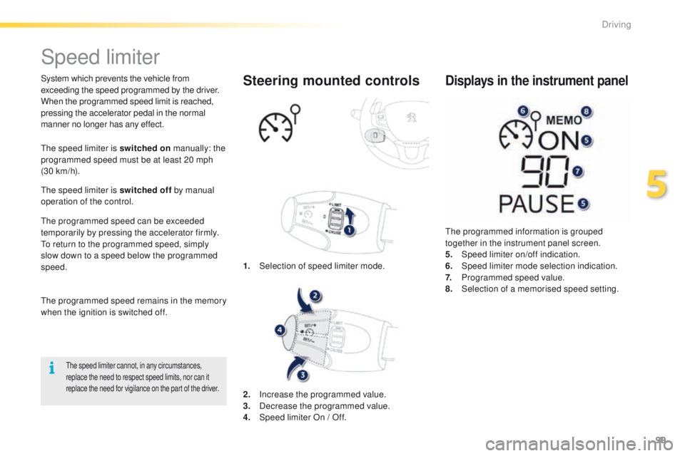 PEUGEOT 2008 2015  Owners Manual 99
2008_en_Chap05_conduite_ed01-2015
Speed limiter
System which prevents the vehicle from 
exceeding the speed programmed by the driver.
When the programmed speed limit is reached, 
pressing the accel