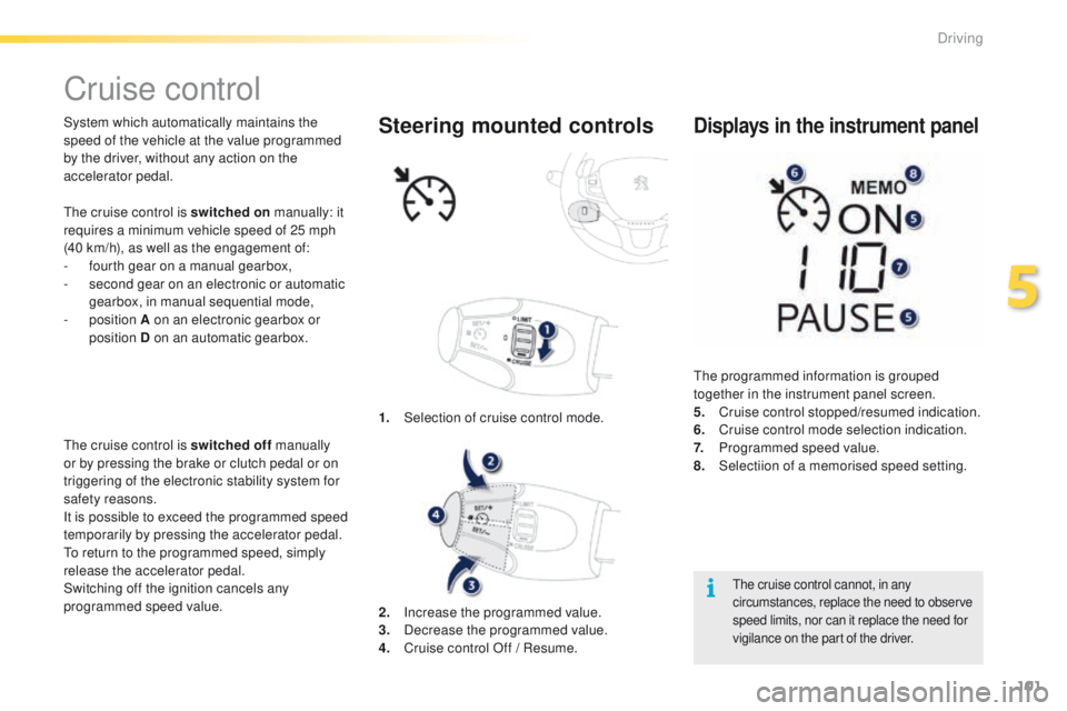 PEUGEOT 2008 2015  Owners Manual 101
2008_en_Chap05_conduite_ed01-2015
Cruise control
System which automatically maintains the 
speed of the vehicle at the value programmed 
by the driver, without any action on the 
accelerator pedal