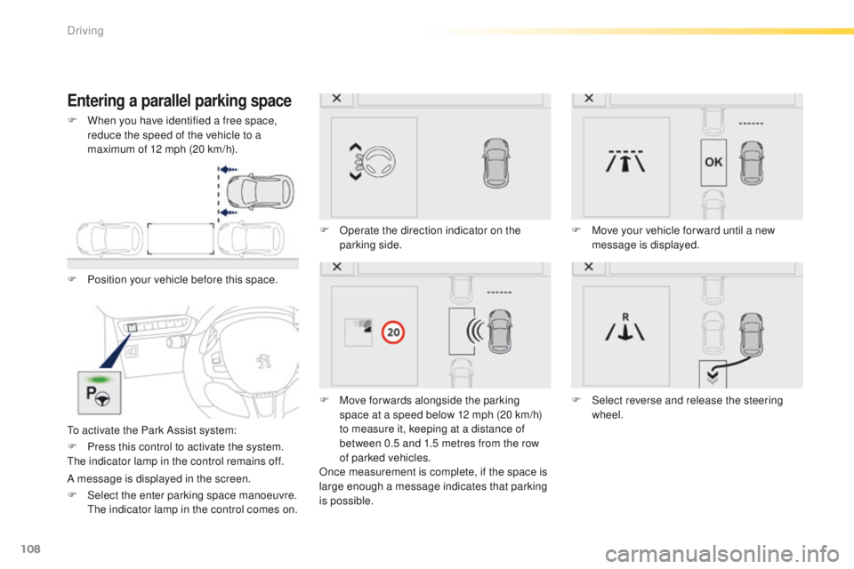 PEUGEOT 2008 2015  Owners Manual 108
2008_en_Chap05_conduite_ed01-2015
Entering a parallel parking space
F Position your vehicle before this space.
To activate the Park Assist system:F
 
O
 perate the direction indicator on the 
park