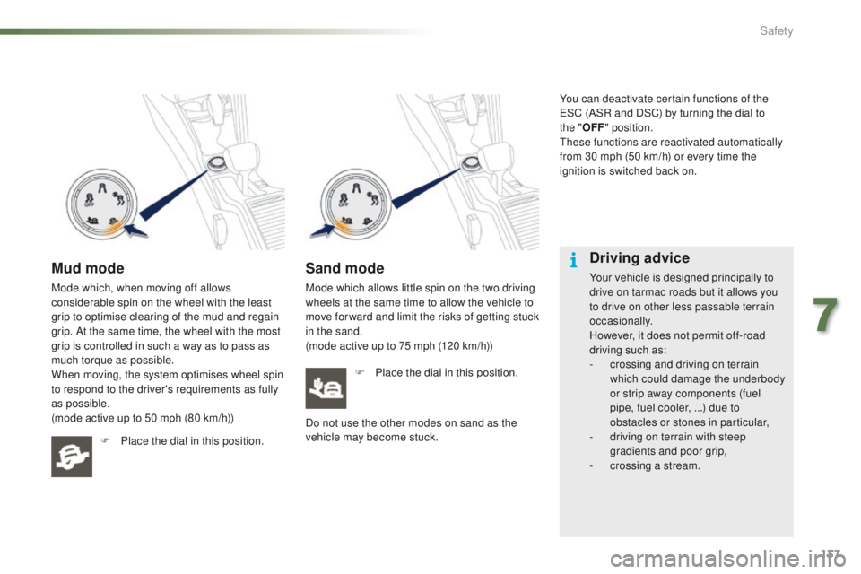 PEUGEOT 2008 2015  Owners Manual 137
2008_en_Chap07_securite_ed01-2015
Mud mode
Mode which, when moving off allows 
considerable spin on the wheel with the least 
grip to optimise clearing of the mud and regain 
grip. At the same tim