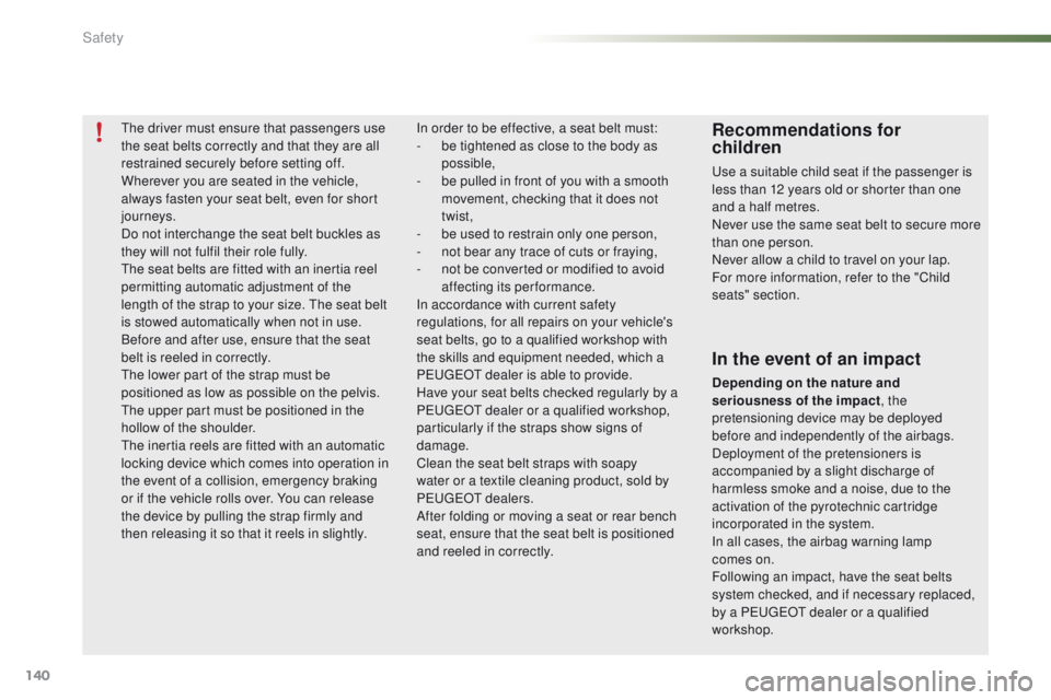 PEUGEOT 2008 2015  Owners Manual 140
2008_en_Chap07_securite_ed01-2015
The driver must ensure that passengers use 
the seat belts correctly and that they are all 
restrained securely before setting off.
Wherever you are seated in the