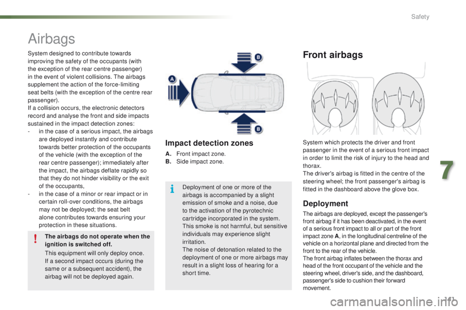 PEUGEOT 2008 2015  Owners Manual 141
2008_en_Chap07_securite_ed01-2015
Airbags
System designed to contribute towards 
improving the safety of the occupants (with 
the exception of the rear centre passenger) 
in the event of violent c