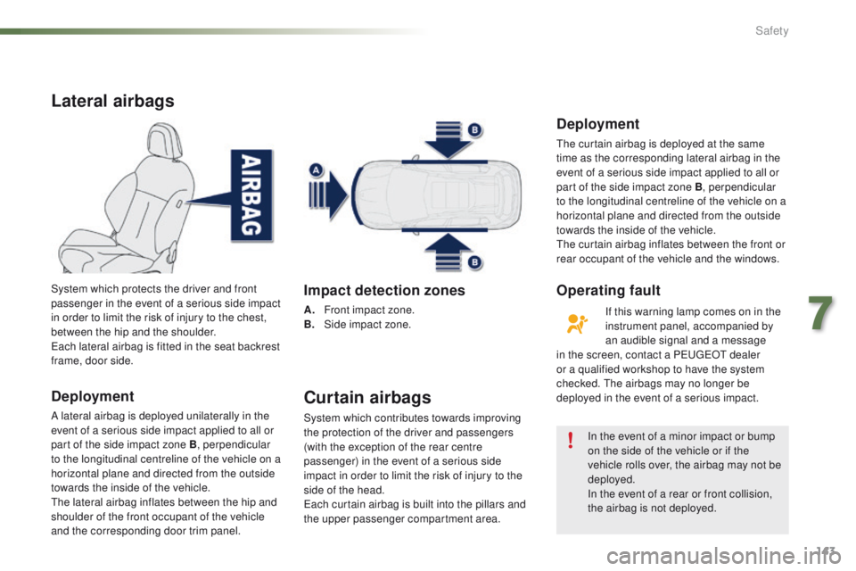 PEUGEOT 2008 2015  Owners Manual 143
2008_en_Chap07_securite_ed01-2015
Lateral airbags
Deployment
A lateral airbag is deployed unilaterally in the 
event of a serious side impact applied to all or 
part of the side impact zone B, per
