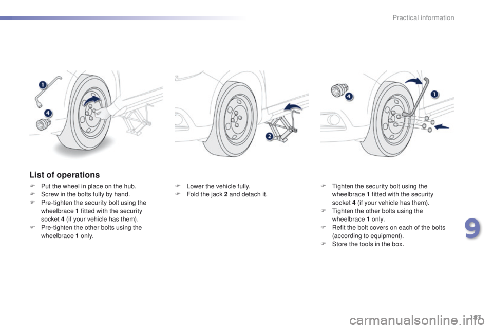 PEUGEOT 2008 2015  Owners Manual 183
2008_en_Chap09_info-pratiques_ed01-2015
List of operations
F Put the wheel in place on the hub.
F S crew in the bolts fully by hand.
F
 
P
 re-tighten the security bolt using the 
wheelbrace 1 fit