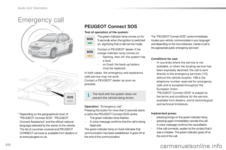 PEUGEOT 2008 2015 Owners Manual 232
2008_en_Chap12a_BTA_ed01-2015
Emergency call
PEUGEOT Connect SOS
The green indicator lamp comes on for
3 seconds when the ignition is switched
on, signifying that a call can be made.
Operation : PEUGEOT 2008 2015 Owners Manual 232
2008_en_Chap12a_BTA_ed01-2015
Emergency call
PEUGEOT Connect SOS
The green indicator lamp comes on for
3 seconds when the ignition is switched
on, signifying that a call can be made.
Operation :