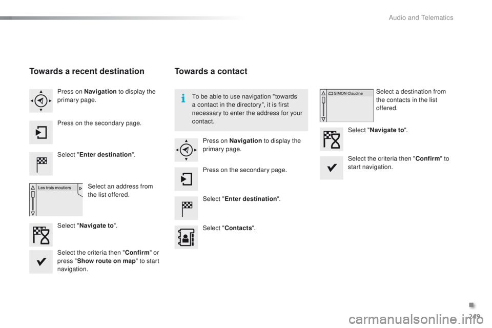 PEUGEOT 2008 2015  Owners Manual 249
2008_en_Chap12b_SMEGplus_ed01-2015
Towards a recent destination
Select "Enter destination ".
Select an address from 
the list offered.
Press on Navigation
 to display the 
primary page.
Pr