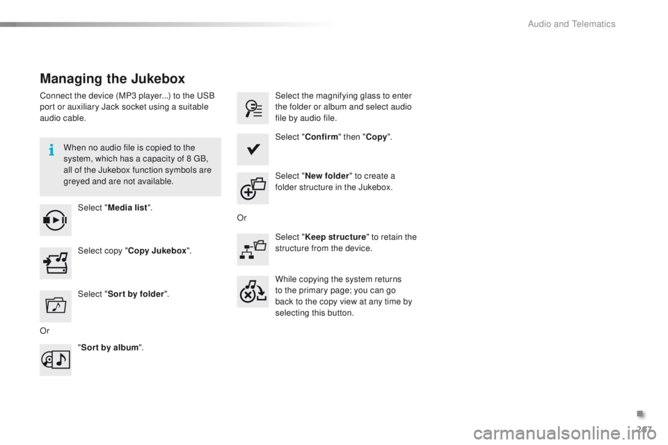 PEUGEOT 2008 2015  Owners Manual 267
2008_en_Chap12b_SMEGplus_ed01-2015
Managing the Jukebox
Connect the device (MP3 player...) to the USB 
port or auxiliary Jack socket using a suitable 
audio cable.When no audio file is copied to t