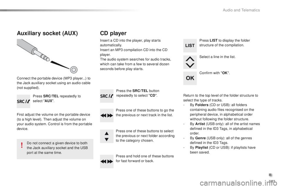 PEUGEOT 2008 2015 Owners Manual 303
2008_en_Chap12c_RDE2_ed01-2015
Press the SRC/TEL button
repeatedly to select " CD".
Press one of these buttons to go the
the previous or next track in the list.
Press and hold one of the PEUGEOT 2008 2015 Owners Manual 303
2008_en_Chap12c_RDE2_ed01-2015
Press the SRC/TEL button
repeatedly to select " CD".
Press one of these buttons to go the
the previous or next track in the list.
Press and hold one of the