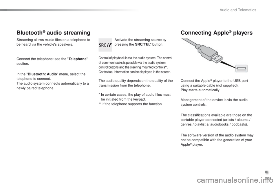 PEUGEOT 2008 2015 Owners Manual 305
2008_en_Chap12c_RDE2_ed01-2015
Bluetooth® audio streaming
Streaming allows music files on a telephone to
be heard via the vehicle's speakers.
Connect the telephone: see the "Telephone PEUGEOT 2008 2015 Owners Manual 305
2008_en_Chap12c_RDE2_ed01-2015
Bluetooth® audio streaming
Streaming allows music files on a telephone to
be heard via the vehicle's speakers.
Connect the telephone: see the "Telephone