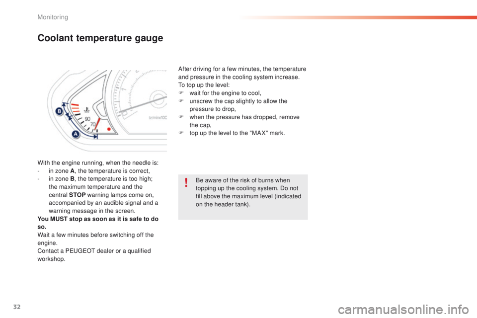PEUGEOT 2008 2015  Owners Manual 32
Coolant temperature gauge
With the engine running, when the needle is:
- i n zone A , the temperature is correct,
-
 
i
 n zone B, the temperature is too high; 
the maximum temperature and the 
cen