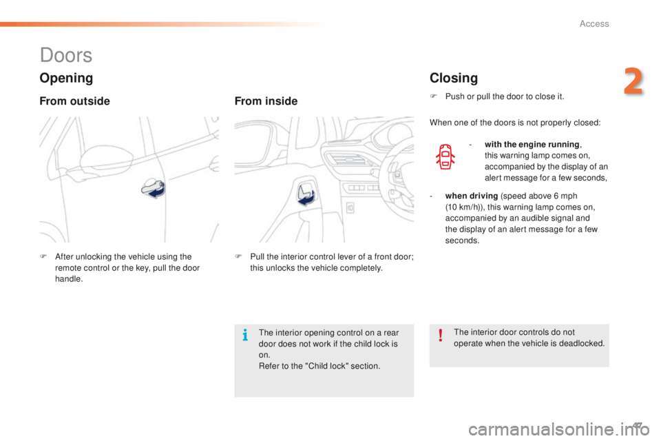 PEUGEOT 2008 2015  Owners Manual 47
2008_en_Chap02_ouvertures_ed01-2015
Doors
Opening
From outside
F After unlocking the vehicle using the remote control or the key, pull the door 
handle.
From inside
F Pull the interior control leve
