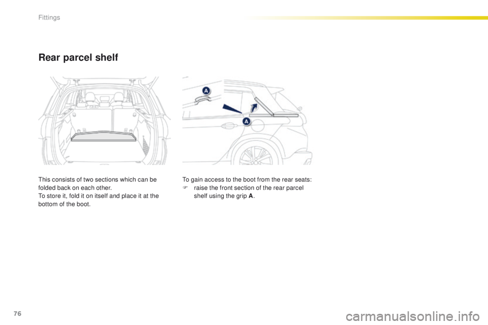 PEUGEOT 2008 2015  Owners Manual 76
2008_en_Chap04_amenagements_ed01-2015
Rear parcel shelf
This consists of two sections which can be 
folded back on each other.
To store it, fold it on itself and place it at the 
bottom of the boot