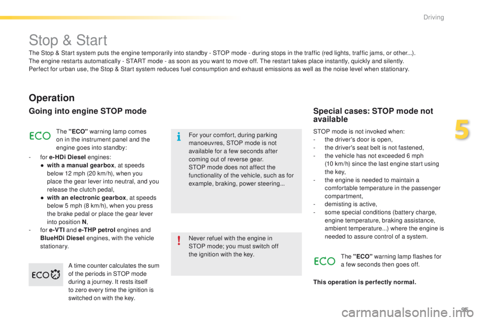 PEUGEOT 2008 2015  Owners Manual 95
2008_en_Chap05_conduite_ed01-2015
Stop & Start
Operation
Going into engine STOP mode
The "ECO" warning lamp comes 
on in the instrument panel and the 
engine goes into standby:
-
 
for  e-H