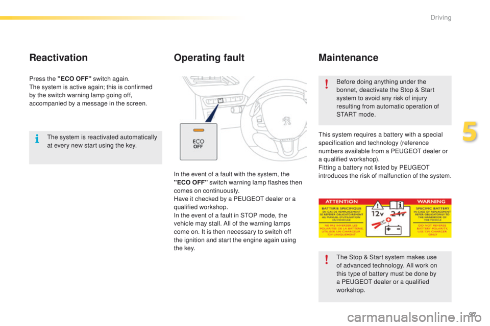 PEUGEOT 2008 2015  Owners Manual 97
2008_en_Chap05_conduite_ed01-2015
The system is reactivated automatically 
at every new start using the key.
Reactivation
Press the "ECO OFF" switch again.
The system is active again; this 