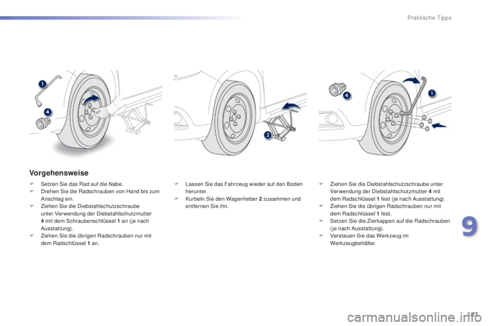 PEUGEOT 2008 2015  Betriebsanleitungen (in German) 183
2008_de_Chap09_info-pratiques_ed01-2015
Vorgehensweise
F Setzen Sie das Rad auf die Nabe.
F D rehen Sie die Radschrauben von Hand bis zum 
Anschlag ein.
F
 
Z
 iehen Sie die Diebstahlschutzschraub