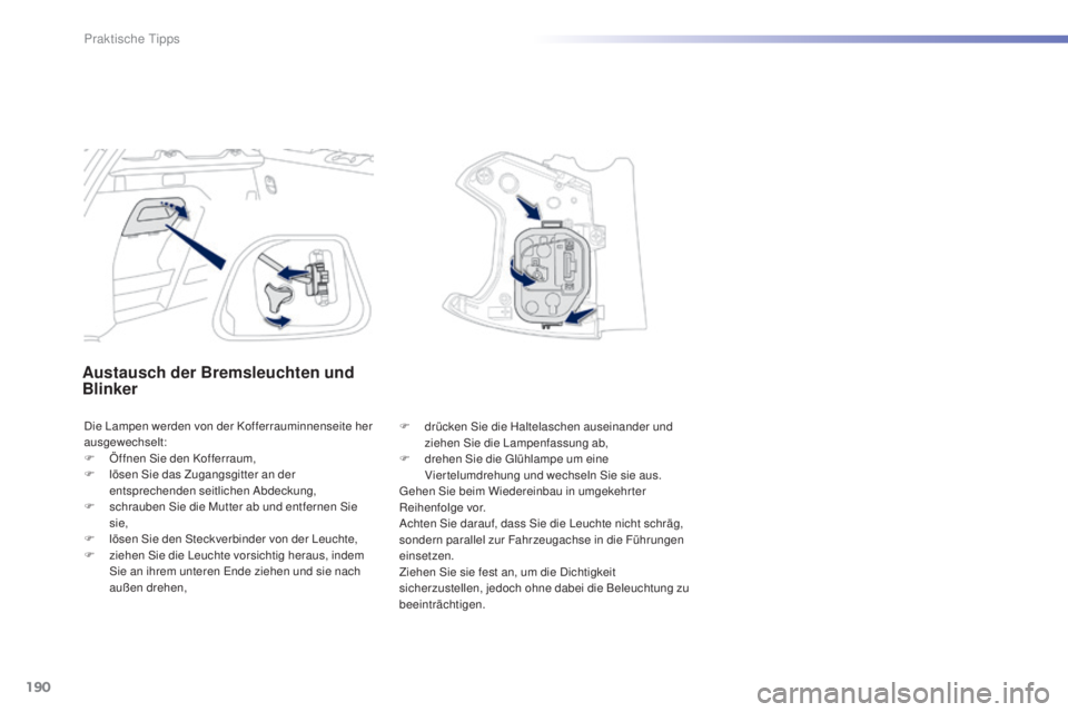 PEUGEOT 2008 2015  Betriebsanleitungen (in German) 190
2008_de_Chap09_info-pratiques_ed01-2015
Austausch der Bremsleuchten und 
Blinker
Die Lampen werden von der Kofferrauminnenseite her 
ausgewechselt:
F 
Ö
 ffnen Sie den Kofferraum,
F
 
l
 ösen Si