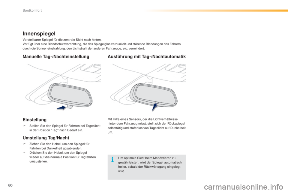 PEUGEOT 2008 2015  Betriebsanleitungen (in German) 60
2008_de_Chap03_confort_ed01-2015
Ausführung mit Tag-/Nachtautomatik
Mit Hilfe eines Sensors, der die Lichtverhältnisse 
hinter dem Fahrzeug misst, stellt sich der Rückspiegel 
selbsttätig und s