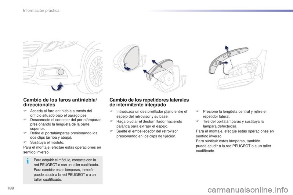 PEUGEOT 2008 2015 Manual del propietario (in Spanish) 188
2008_es_Chap09_info-pratiques_ed01-2015
Cambio de los faros antiniebla/
direccionales
F Acceda al faro antiniebla a través del orificio situado bajo el paragolpes.
F
D
esconecte el conector de PEUGEOT 2008 2015 Manual del propietario (in Spanish) 188
2008_es_Chap09_info-pratiques_ed01-2015
Cambio de los faros antiniebla/
direccionales
F Acceda al faro antiniebla a través del orificio situado bajo el paragolpes.
F
D
esconecte el conector de