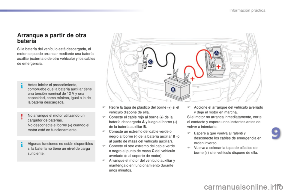 PEUGEOT 2008 2015 Manual del propietario (in Spanish) 199
2008_es_Chap09_info-pratiques_ed01-2015
Arranque a partir de otra
batería
F Retire la tapa de plástico del borne (+) si el vehículo dispone de ella.
F
C
onecte el cable rojo al borne (+) de PEUGEOT 2008 2015 Manual del propietario (in Spanish) 199
2008_es_Chap09_info-pratiques_ed01-2015
Arranque a partir de otra
batería
F Retire la tapa de plástico del borne (+) si el vehículo dispone de ella.
F
C
onecte el cable rojo al borne (+) de