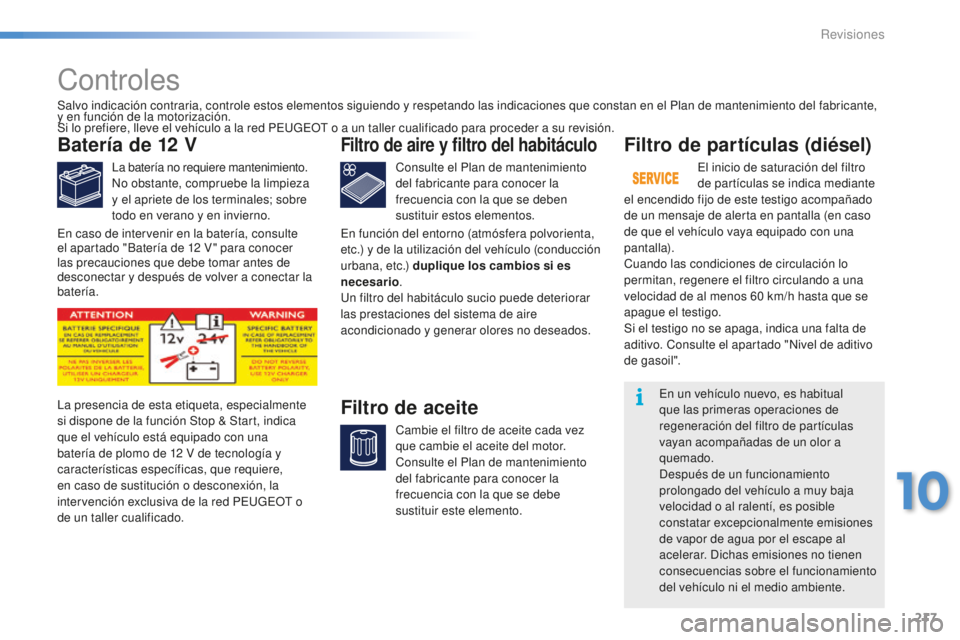 PEUGEOT 2008 2015 Manual del propietario (in Spanish) 217
2008_es_Chap10_verifications_ed01-2015
Controles
Batería de 12 V
La batería no requiere mantenimiento.
No obstante, compruebe la limpieza
y el apriete de los terminales; sobre
todo en verano y PEUGEOT 2008 2015 Manual del propietario (in Spanish) 217
2008_es_Chap10_verifications_ed01-2015
Controles
Batería de 12 V
La batería no requiere mantenimiento.
No obstante, compruebe la limpieza
y el apriete de los terminales; sobre
todo en verano y