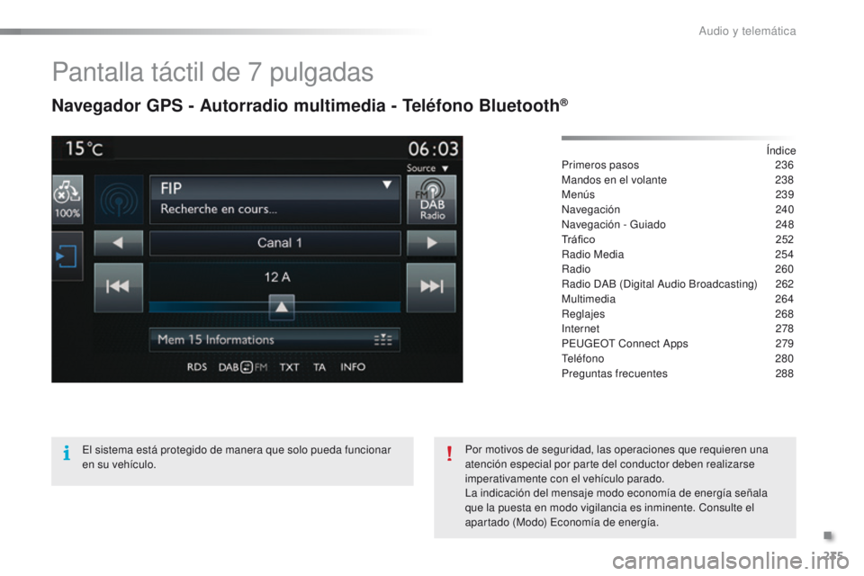PEUGEOT 2008 2015  Manual del propietario (in Spanish) 235
2008_es_Chap12b_SMEGplus_ed01-2015
Pantalla táctil de 7 pulgadas
Navegador GPS - Autorradio multimedia - Teléfono Bluetooth®
Índice
Primeros pasos 2 36
Mandos en el volante
 
2
 38
Menús
  23