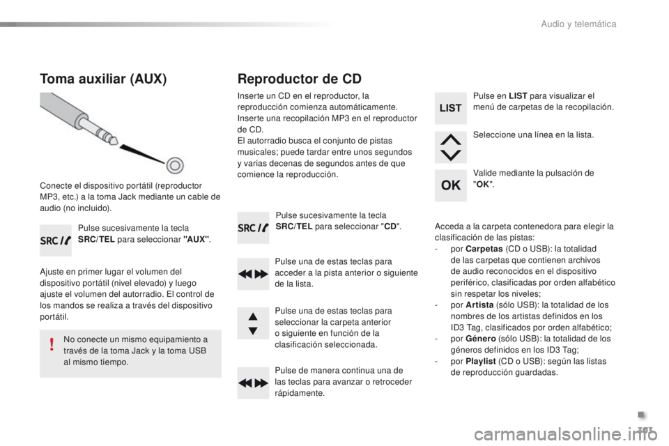 PEUGEOT 2008 2015  Manual del propietario (in Spanish) 303
2008_es_Chap12c_RDE2_ed01-2015
Pulse sucesivamente la tecla  
SRC/TEL para seleccionar " CD".
Pulse una de estas teclas para 
acceder a la pista anterior o siguiente 
de la lista.
Pulse de