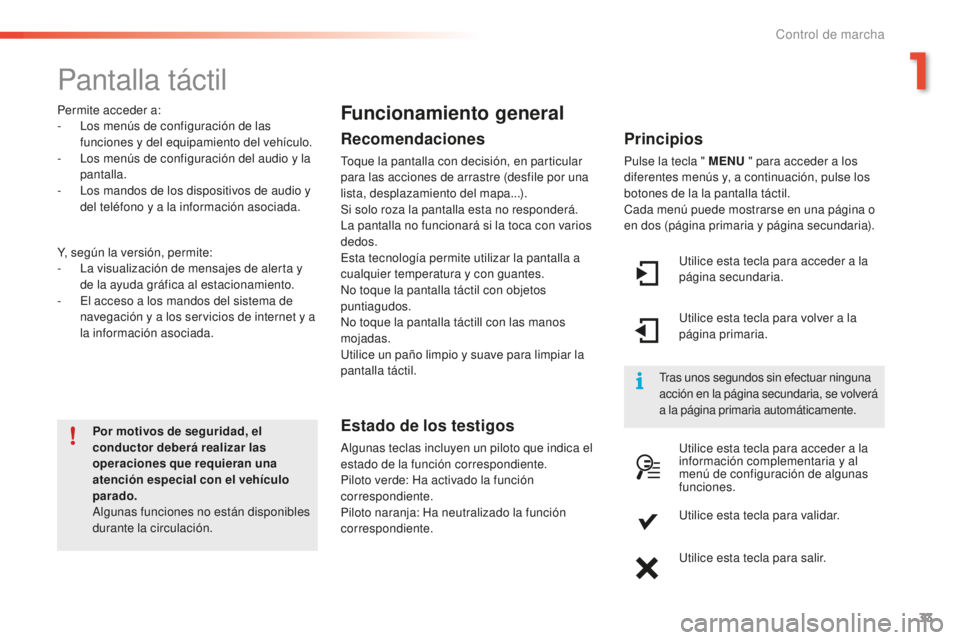PEUGEOT 2008 2015  Manual del propietario (in Spanish) 33
2008_es_Chap01_controle-de-marche_ed01-2015
Pantalla táctil
Por motivos de seguridad, el 
conductor deberá realizar las 
operaciones que requieran una 
atención especial con el vehículo 
parado