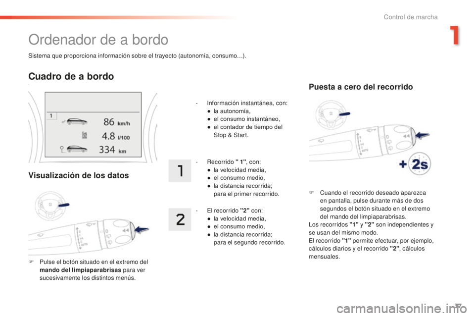 PEUGEOT 2008 2015  Manual del propietario (in Spanish) 37
2008_es_Chap01_controle-de-marche_ed01-2015
Sistema que proporciona información sobre el trayecto (autonomía, consumo…).
Ordenador de a bordo
Cuadro de a bordo
Visualización de los datos
F Pul