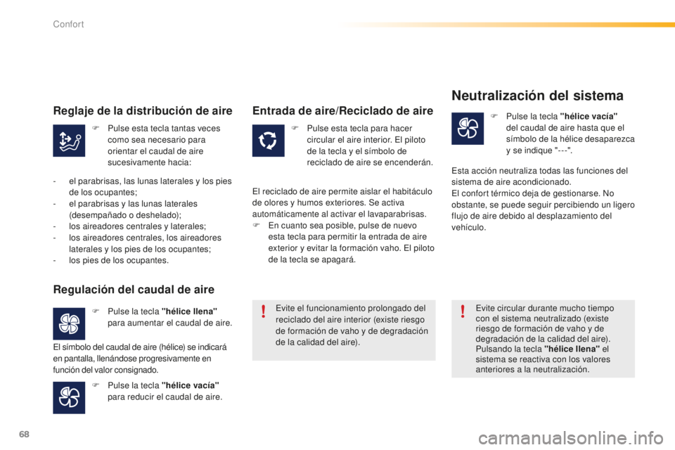 PEUGEOT 2008 2015  Manual del propietario (in Spanish) 68
2008_es_Chap03_confort_ed01-2015
F Pulse esta tecla tantas veces como sea necesario para 
orientar el caudal de aire 
sucesivamente hacia: F
 P ulse esta tecla para hacer 
circular el aire interior
