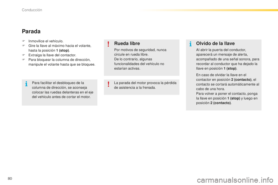 PEUGEOT 2008 2015  Manual del propietario (in Spanish) 80
2008_es_Chap05_conduite_ed01-2015
Olvido de la llave
Al abrir la puerta del conductor, 
aparecerá un mensaje de alerta, 
acompañado de una señal sonora, para 
recordar al conductor que ha dejado