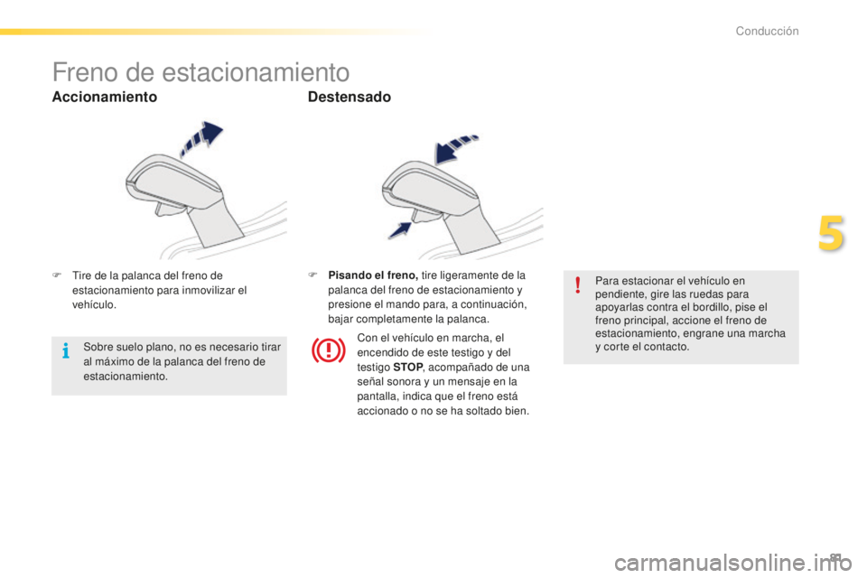 PEUGEOT 2008 2015  Manual del propietario (in Spanish) 81
2008_es_Chap05_conduite_ed01-2015
Freno de estacionamiento
F Tire de la palanca del freno de estacionamiento para inmovilizar el 
vehículo. F
 P isando el freno,
 tire ligeramente de la 
palanca d