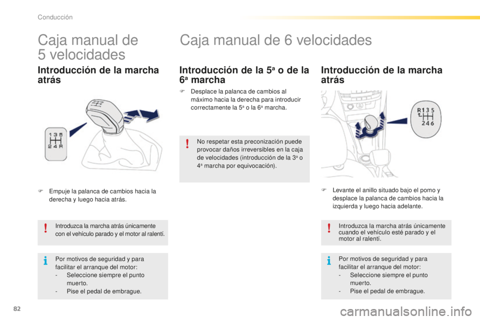 PEUGEOT 2008 2015  Manual del propietario (in Spanish) 82
2008_es_Chap05_conduite_ed01-2015
Caja manual de 6 velocidades
Introducción de la marcha 
atrás
Introduzca la marcha atrás únicamente 
con el vehículo parado y el motor al ralentí.
Por motivo